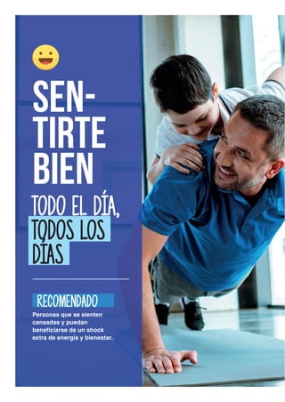 SEN-
TIRTE
BIEN
TODO EL DÍA,
TODOS LOS
DÍAS
Personas que se sienten
cansadas y puedan
beneficiarse de un shock
extra de energía y bienestar.
RECOMENDADO
 