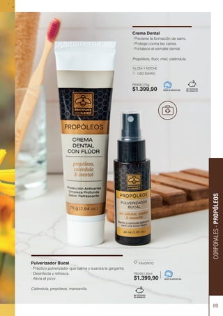 Crema Dental
· Previene la formación de sarro.
· Protege contra las caries.
· Fortalece el esmalte dental.
Propóleos, flúor, miel, caléndula.
DÍA Y NOCHE
USO DIARIO
MADE IN ARGENTINA
89
CORPORALES
-
PROPÓLEOS
PB308 | 75g
$1.399,90
Pulverizador Bucal
· Práctico pulverizador que calma y suaviza la garganta.
· Desinfecta y refresca.
· Alivia el picor.
Caléndula, propóleos, manzanilla.
FAVORITO
PB306 | 30ml
$1.399,90 MADE IN ARGENTINA
 