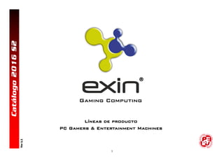 1
Ver1.1
Líneas de producto
PC Gamers & Entertainment Machines
Catálogo2016S2
Gaming ComputingGaming Computing
®
 