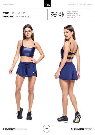 R
E
V
E
R
T
REVERT SUMMER2020
42
BALERINE DESIGN & TECNOLOGIA
SHORT P - M - G
SECAGEM
RÁPIDA &
PROTEÇÃO
UV 50+
TOP P - M - G
 