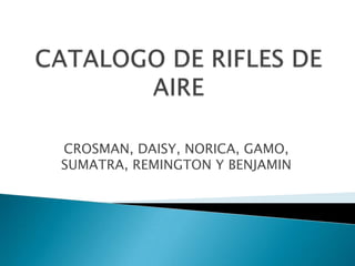CATALOGO DE RIFLES DE AIRE CROSMAN, DAISY, NORICA, GAMO, SUMATRA, REMINGTON Y BENJAMIN 