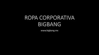 ROPA CORPORATIVA
BIGBANG
www.bigbang.mx
 