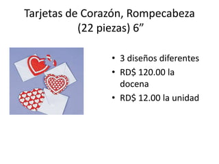 Tarjetas de Corazón, Rompecabeza
           (22 piezas) 6”

                • 3 diseños diferentes
                • RD$ 120.00 la
                  docena
                • RD$ 12.00 la unidad
 
