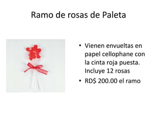 Ramo de rosas de Paleta


           • Vienen envueltas en
             papel cellophane con
             la cinta roja puesta.
             Incluye 12 rosas
           • RD$ 200.00 el ramo
 