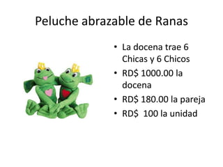 Peluche abrazable de Ranas
             • La docena trae 6
               Chicas y 6 Chicos
             • RD$ 1000.00 la
               docena
             • RD$ 180.00 la pareja
             • RD$ 100 la unidad
 