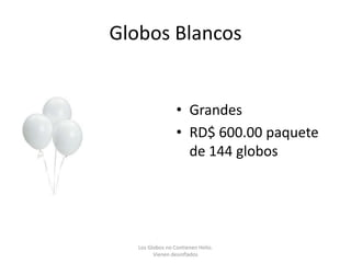 Globos Blancos


                  • Grandes
                  • RD$ 600.00 paquete
                    de 144 globos




   Los Globos no Contienen Helio.
         Vienen desinflados
 