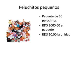 Peluchitos pequeños
         • Paquete de 50
           peluchitos
         • RD$ 2000.00 el
           paquete
         • RD$ 50.00 la unidad
 