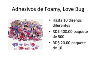 Adhesivos de Foamy, Love Bug
              • Hasta 10 diseños
                diferentes
              • RD$ 400.00 paquete
                de 500
              • RD$ 20.00 paquete
                de 10
 