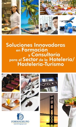 Soluciones Innovadoras
    en Formación
           y Consultoría
 para el Sector de la Hotelería/
     Hostelería-Turismo
 