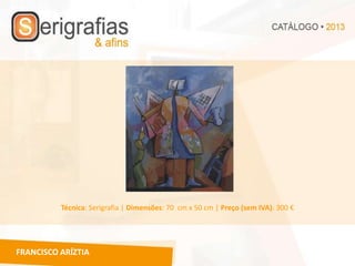 Técnica: Serigrafia | Dimensões: 70 cm x 50 cm | Preço (sem IVA): 300 €




FRANCISCO ARÍZTIA
 