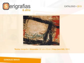 Técnica: Serigrafia | Dimensões: 50 cm x 70 cm | Preço (sem IVA): 300 €




GONSALEZ BRAVO
 