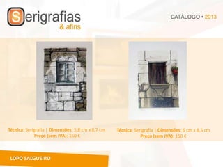 Técnica: Serigrafia | Dimensões: 5,8 cm x 8,7 cm   Técnica: Serigrafia | Dimensões: 6 cm x 8,5 cm
             Preço (sem IVA): 150 €                            Preço (sem IVA): 150 €



 LOPO SALGUEIRO
 