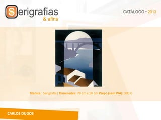 Técnica: Serigrafia| Dimensões: 70 cm x 50 cm Preço (sem IVA): 300 €




CARLOS DUGOS
 