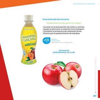 67
...en armonía con la naturaleza.
»RECOMENDACIONESDELAABUELA
Concentrado de Uncaria
• Auxiliar en la prevención de colitis y artritis.
• Ayuda a estimular el sistema inmunológico.
• Combate la presencia de radicales libres.
• Disminuye el padecimiento de alergias.
¡Cuidarse en familia, para vivir mejor!
¡EXCELENTE
REGENERADOR CELULAR!
*Este producto no es un medicamento.
240 mL
Clave S503$135MXN
 