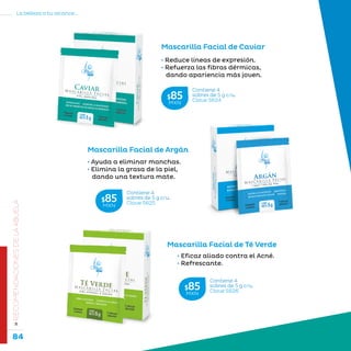 84
La belleza a tu alcance...
»RECOMENDACIONESDELAABUELA
Mascarilla Facial de Caviar
Mascarilla Facial de Té Verde
Mascarilla Facial de Argán
• Eficaz aliado contra el Acné.
• Refrescante.
• Reduce líneas de expresión.
• Refuerza las fibras dérmicas,
dando apariencia más joven.
• Ayuda a eliminar manchas.
• Elimina la grasa de la piel,
dando una textura mate.
Contiene 4
sobres de 5 g c/u.
Clave S624
$85MXN
Contiene 4
sobres de 5 g c/u.
Clave S625
$85MXN
Contiene 4
sobres de 5 g c/u.
Clave S626
$85MXN
 