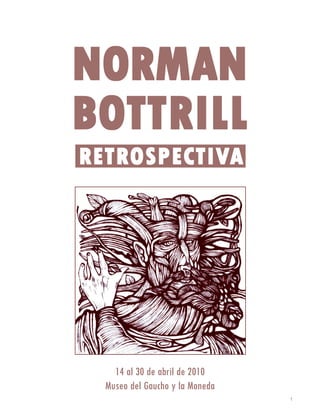 NORMAN
BOTTRILL
RETROSPECTIVA




    14 al 30 de abril de 2010
  Museo del Gaucho y la Moneda
                                 1
 