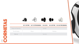 J
B
L
CORNETAS
HL11-25 TRIO HL11-25 TRIO BRANCA HL14-50 N HL14-50 TRIO HL14-50 TRIO BRANCA
Ângulo de Dispersão 45°x45°
Tipo de fixação Rosca Parafuso
Material Alumínio
 