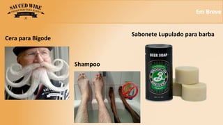 Em Breve
Cera para Bigode
Sabonete Lupulado para barba
Shampoo
 