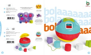 0706 .LELÊ FUN
Caixa master 38x31,8x44cm
Sacola · 6 Unidades por caixa
Volume 0,0532m³ · Peso bruto 3,3498kg
Brinquedo Tamanho:30,5x11,6x19cm
Peso 0,292kg
+
me
1
s
2
es
Cores sortidas.
Colores surtidos.
0872 .FUN BALL
Caixa master 54,5x22,5x35cm
Caixa Micro-Ondulada Aberta · 6 Unidades por caixa
Volume 0,04m³ · Peso bruto 1,852kg
Brinquedo Tamanho: 15x15x14,5cm
Peso 0,186kg
+
me
1
s
2
es
Com som
Con sonido
28
çati
8 pecinhas didáticas para encaixar
com bichinhos em relevo.
8 pecinhas didacticas de encajar com
bichinhos em relay
A tampa abre para
pegar as pecinhas e a
brincadeira recomeça.
Retira la tapa para
agarrar las piezas y el
juego recomienza.
Tampa abre para
pegar as pecinhas!
¡La tampa se abre para
recoger las piezas!
29
çati
Educativos
 