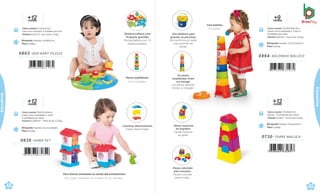 0803 .DUO BABY PUZZLE
+
me
1
s
2
es
Brinquedo Tamanho: 29x38x9,5cm
Peso 0,384kg
Caixa master 41,5x31x41cm
Caixa micro ondulada . 4 Unidades porcaixa
Volume 0,0527m³ · Peso bruto 3,12kg
7 898664 631264
Peças empilháveis.
Piezas apilables.
Para brincar ensinando os nomes dos animaizinhos.
Para jugar enseñando los nombres de los animales.
Brinquedo Tamanho: 13,1x12,1x40,6cm
Peso 0,416kg
+
me
1
s
2
es
0839 .HOME PET
7 898664 631349
42
çati
Com bolinha.
Con pelota.
Brinquedo Tamanho: 17,5x17,5x56,5cm
Peso 0,401kg
m
+
e
9
ses
0864 .BALDINHO MALUCO
7 898664 631462
Caixa master 35,5x34x36,5cm
Caixa micro-ondulada c/ Visor 4
Unidades por caixa
Volume 0,0441m³ · Peso bruto 2,61kg
+
me
1
s
2
es
Brinquedo Tamanho: 12,5x8,5x27cm
Peso 0,218kg
Caixa master 37x28x27cm
Sacola · 8 Unidades por caixa
Volume 0,028m³ · Peso bruto 2,45kg
0730 .TORRE MALUCA
7 898664 630847
çati
Educativos
Quebra-cabeça com
10 peças grandes.
Rompecabeza con 10
piezas grandes.
Casinhas desmontáveis.
Casita desmontable.
Caixa master 52x33,2x34cm
Caixa micro-ondulada c/ Visor
4 Unidades por caixa
Volume 0,0587m³ · Peso bruto 3,37kg
Vira baldinho para
guardar as pecinhas.
Se transforma en balde
para guardar las
piezas.
As peças
empilhadas viram
um tobogã.
Las piezas apiladas
forman un tobogãn.
Várias maneiras
de empilhar.
Varias maneras
de apilar.
Educativos
43
Peças coloridas
para encaixar.
Piezas coloridas
para encajar.
 