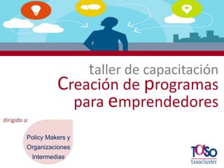 emprendizaje

taller de capacitación
Creación de programas
para emprendedores
dirigido a:
Policy Makers y
Organizaciones

Intermedias
Página 1

 