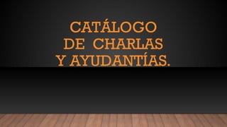 CATÁLOGO
DE CHARLAS
Y AYUDANTÍAS.
 