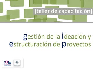 Página 1
innovación, ideación y estructuración de proyectos
gestión de la ideación y
estructuración de proyectos
[taller de capacitación]
 
