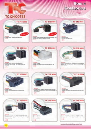 16
TC 316.9883
Aplicação
Chicote Original Pioneer 1150/2000/2050/3100/3150/
4050/4150 conjugado com o chicote para instalação de
som universal
12 ﬁos
16 vias
TC 316.0884
TC 316.9884
Aplicação
Chicote Original
Pioneer 1350/1450/2150/3350/4350/6200/7200/7250
13 ﬁos
16 vias
Aplicação
Chicote Original Pioneer 1350/1450/2150/3350/4350/
6200/7200/7250 conjugado com o chicote para instalação
de som universal
13 ﬁos
16 vias
TC 316.0885 TC 316.9885
Aplicação
Chicote Original
Kenwood (Todos)
DVD Buster 9500
12 ﬁos
16 vias
Aplicação
Chicote Original Kenwood (Todos) / DVD Buster 9500
conjugado com o chicote para instalação de som universal
12 ﬁos
16 vias
TC 316.0885
Aplicação
TC 316.0882
Aplicação
Chicote Original
Pioneer 425/436/523/525/535/636/815/8.200/8.450
13 ﬁos
16 vias
TC 316.0883
Aplicação
Chicote Original
Pioneer 1150/2000/2050/3100/3150/4050/4150
12 ﬁos
16 vias
TC 316.0883
TC 316.9882
Aplicação
Chicote Original Pioneer 425/436/523/525/535/636/815/
8.200/8.450 conjugado com o chicote para instalação de
som universal
13 ﬁos
16 vias
TC 316.9881
Aplicação
Chicote Original Sony/JVC/Aiwa/Blaupunkt
conjugado com o chicote para instalação de som
universal
13 ﬁos
16 vias
TC 316.0881
Aplicação
Chicote Original
Sony/JVC/Aiwa/Blaupunkt
13 ﬁos
16 vias
TC 312.9880
Aplicação
Chicote original Pionner 2250/2280/4250 conjugado com o
chicote para instalação de som universal
12 Vias
Lançamento
Lançamento
Som e
Acessórios
TC 312.0880
Aplicação
Chicote original Pionner 2250/2280/4250
12 Vias
TC 312.0880
Lançamento
PARTE_01.indd 16 04/04/13 19:13
 