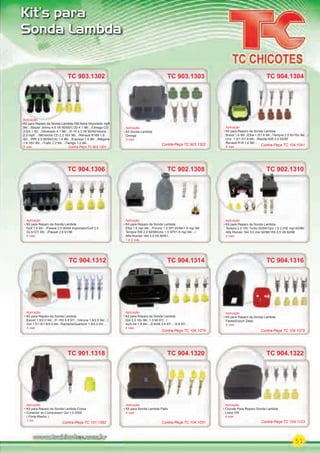 51
Kit’s para
Sonda Lambda
Aplicação
Kit para Reparo da Sonda Lambda GM Astra Importado mpﬁ
94/.../Blazer Jimmy 4.6 V6 90/95/C-20 4.1 96/.../Omega CD
3.0/4.1 92/.../Silverado 4.1 96/.../S-10 4.3 V6 90/95/Vectra
2.0 mpﬁ .../96/Vectra CD 2.2 16V 96/.../Renault R169 1.8
92/.../RRI 2.0 90/94/Clio 1.4 96/.../Express 1.4 96/.../Mégane
1.6 16V 95/.../Traﬁc 2.2 94/.../Twingo 1.2 94/...
3 vias
Aplicação
Kit para Reparo da Sonda Lambda
Brava 1.8 98/../Elba 1.5/1.6 94/../Tempra 2.0 8v/16v 94/.../
Uno 1.0/1.5/1.6 94/.../Mazda 626 2.0 93/95
Renault R19 1.6 96/...
4 vias
TC 903.1302 TC 904.1304
TC 904.1306
Aplicação
Kit para Reparo da Sonda Lambda
Golf 1.8 95/.../Passat 2.0 90/94 Importado/Golf 2.0
GLX/GTI 95/.../Passat 2.8 91/96
4 vias
Aplicação
Kit para Reparo da Sonda Lambda
Elba 1.6 mpi 94/.../Fiorino 1.5 SPI 93/94/1.6 mpi 94/
Tempra SW 2.0 92/96/Uno 1.5 SPI/1.6 mpi 94/.../
Alfa Romeo 164 3.0 V6 90/91..
1 e 2 vias
Aplicação
Kit para Reparo da Sonda Lambda
Tempra 2.0 16V Turbo 93/94/Tipo 1.6 2.0/IE mpi 93/96/
Alfa Romeo 164 3.0 24v 92/98/155 2.5 V6 92/96
2 vias
TC 902.1308 TC 902.1310
TC 904.1304
TC 902.1308
Contra-Peça TC 104.1041
TC 903.1303
Aplicação
Kit Sonda Lambda
Omega
3 vias
Contra-Peça TC 903.1302
TC 904.1312
Aplicação
Kit para Reparo da Sonda Lambda
Escort 1.8/2.0 94/.../F-150 5.8 97/.../Verona 1.8/2.0 94/.../
Gol 1.0/1.6/1.8/2.0 94/../Santana/Quantum 1.8/2.0 93/...
4 vias
Aplicação
Kit para Reparo da Sonda Lambda
Gol 2.0 16v 96/..1.0 MI 97/.../
Audi A4 1.8 94/.../2.8/A6 2.4 97/... /2.8 97/...
4 vias
Aplicação
Kit para Reparo da Sonda Lambda
Fiesta/Escort Zetec
4 vias
TC 904.1314 TC 904.1316
TC 901.1318
Aplicação
Kit para Reparo da Sonda Lambda Corsa
Conector do Compressor Gol 1.0 2000
( Porta Macho )
1 via
Aplicação
Kit para Sonda Lambda Palio
4 vias
TC 904.1320
TC 904.1312
TC 901.1318
Contra-Peça TC 104.1074 Contra-Peça TC 104.1075
Contra-Peça TC 101.1092 Contra-Peça TC 104.1031
TC 904.1322
Aplicação
Chicote Para Reparo Sonda Lambda
Linha VW
4 vias
Contra-Peça TC 104.1123
Contra-Peça TC 903.1303
PARTE_02.indd 51 04/04/13 18:54
 