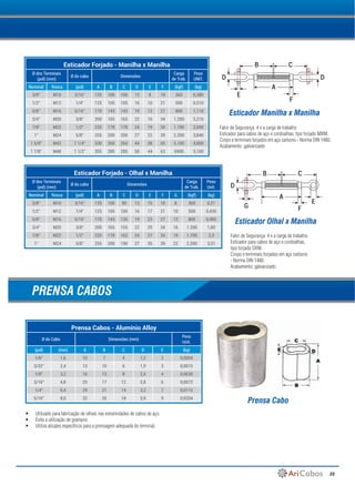 33
•	 Utilizado para fabricação de olhais nas extremidades de cabos de aço.
•	 Evita a utilização de grampos
•	 Utiliza alicates específicos para a prensagem adequada do terminal.
Esticador Forjado - Manilha x Manilha
Ø dos Terminais
(pol) (mm)
Ø do cabo Dimensões
Carga
de Trab.
Peso
UNIT.
Nominal Rosca (pol) A B C D E F (kgf) (kg)
3/8" M10 3/16" 125 100 100 13 8 18 360 0,380
1/2" M12 1/4" 125 105 105 16 10 21 500 0,510
5/8" M16 5/16" 170 143 143 19 12 27 800 1,110
3/4" M20 3/8" 200 165 165 22 16 34 1.200 2,210
7/8" M22 1/2" 220 178 178 24 19 34 1.700 2,690
1" M24 5/8" 255 200 200 27 22 39 2.200 3,840
1 5/8" M42 1 1/4" 330 260 260 44 38 55 5.100 4,800
1 7/8" M48 1 1/2" 355 285 285 50 44 63 6900 5,100
Esticador Forjado - Olhal x Manilha
Ø dos Terminais
(pol) (mm)
Ø do cabo Dimensões
Carga
de Trab.
Peso
Unit.
Nominal Rosca (pol) A B C D E F G (kgf) (kg)
3/8" M10 3/16" 125 100 90 13 15 18 8 360 0,27
1/2" M12 1/4" 125 105 100 16 17 21 10 500 0,435
5/8" M16 5/16" 170 143 135 19 23 27 12 800 0,985
3/4" M20 3/8" 200 165 155 22 25 34 16 1.200 1,89
7/8" M22 1/2" 220 178 162 24 27 34 19 1.700 2,3
1" M24 5/8" 255 200 190 27 35 39 22 2.200 3,31
Prensa Cabos - Alumínio Alloy
Ø do Cabo Dimensões (mm)
Peso
Unit.
(pol) (mm) A B C D E (kg)
1/6” 1,6 10 7 4 1,2 2 0,0004
3/32” 2,4 13 10 6 1,9 3 0,0015
1/8” 3,2 16 13 8 2,4 4 0,0030
3/16” 4,8 25 17 12 2,8 6 0,0072
1/4” 6,4 29 21 14 3,2 7 0,0115
5/16” 8,0 32 26 18 3,9 9 0,0204
Esticador Manilha x Manilha
Esticador Olhal x Manilha
Prensa Cabo
Fator de Segurança: 4 x a carga de trabalho
Esticador para cabos de aço e cordoalhas, tipo forjado MXM.
Corpo e terminais forjados em aço carbono - Norma DIN 1480.
Acabamento: galvanizado
Fator de Segurança: 4 x a carga de trabalho
Esticador para cabos de aço e cordoalhas,
tipo forjado OXM.
Corpo e terminais forjados em aço carbono
- Norma DIN 1480.
Acabamento: galvanizado
PRENSA CABOS
B
D
C
A
F
E
D
A
D
G
B C
F
E
 