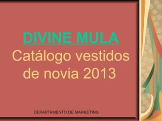 DIVINE MULA
Catálogo vestidos
 de novia 2013

   DEPARTAMENTO DE MARKETING
 