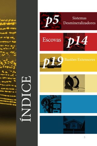 3
ÍNDICE
Sistemas
Desmineralizadores
Bastões Extensores
Escovas
p5
p14
p19
 