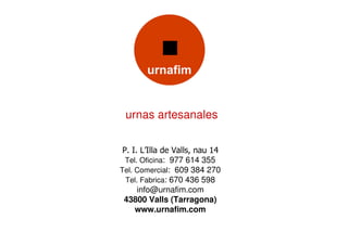 urnas artesanales


 P. I. L’Illa de Valls, nau 14
  Tel. Oficina: 977 614 355
Tel. Comercial: 609 384 270
  Tel. Fabrica: 670 436 598
      info@urnafim.com
 43800 Valls (Tarragona)
     www.urnafim.com
 
