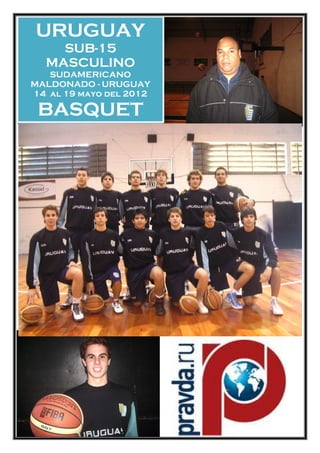 URUGUAY
    SUB-15
  MASCULINO
   SUDAMERICANO
MALDONADO - URUGUAY
14 al 19 mayo del 2012

 BASQUET
 