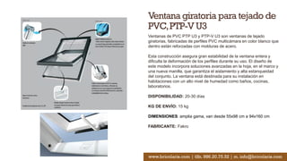 Ventana giratoria para tejado de
PVC,PTP-V U3
Ventanas de PVC PTP U3 y PTP-V U3 son ventanas de tejado
giratorias, fabricadas de perfiles PVC multicámara en color blanco que
dentro están reforzadas con molduras de acero.
Esta construcción asegura gran estabilidad de la ventana entera y
dificulta la deformación de los perfiles durante su uso. El diseño de
este modelo incorpora soluciones avanzadas en la hoja, en el marco y
una nueva manilla, que garantiza el aislamiento y alta estanqueidad
del conjunto. La ventana está destinada para su instalación en
habitaciones con un alto nivel de humedad como baños, cocinas,
laboratorios.
DISPONIBILIDAD: 20-30 días
KG DE ENVÍO: 15 kg
DIMENSIONES: amplia gama, van desde 55x98 cm a 94x160 cm
FABRICANTE: Fakro
www.bricolaris.com | tlfn. 986.20.75.52 | m. info@bricolaris.com
 