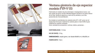 Ventana giratoria de eje superior
modelo FYP-V U3
Fabricada en madera de pino laminada e impregnada al vacío, con
dos capas de barniz acrílico Manilla Elegant situada en la parte inferior
de la hoja, facilita la apertura y cierre de la ventana y con dos
posiciones de microventilación.
Se instalan en pendientes de cubierta entre 20° y 65° junto con el
tapajuntas ELN para material de cubierta plano o bien EHN-A para
material de cubierta ondulada.
Gran variedad de accesorios, cortinas, toldos, persianas…
DISPONIBILIDAD: 15 días
KG DE ENVÍO: 10 kg
DIMENSIONES: amplia gama, van desde 66x98 cm a 94x206 cm
FABRICANTE: Fakro
www.bricolaris.com | tlfn. 986.20.75.52 | m. info@bricolaris.com
 