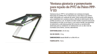 Ventana giratoria y proyectante
para tejado de PVC de Fakro PPP-
V U3
Ventanas de pvc PPP V- U3 preSelect son ventanas de tejado,
fabricadas de perfiles PVC multicamara en color blanco que dentro
están reforzadas con molduras de acero. Esta construcción asegura
gran estabilidad de la ventana entera y dificulta la deformación de los
perfiles durante su uso. El diseño de este modelo incorporá soluciones
avanzadas en la hoja, en el marco y una nueva manilla, que garantiza
el aislamiento y alta estanqueidad del conjunto.La ventana está
destinada para su instalación en habitaciones con un alto nivel de
humedad como baños, cocinas, laboratorios.
DISPONIBILIDAD: 20-30 días
KG DE ENVÍO: 15 kg
DIMENSIONES:desde 66x98 cm a 66x140 cm
FABRICANTE: Fakro
www.bricolaris.com | tlfn. 986.20.75.52 | m. info@bricolaris.com
 