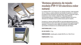 Ventana giratoria de tejado
modelo FTP-V U3 electrica color
natural
La ventana FTP-V U3 Z-wave es una ventana giratoria, está equipada
con un moderno sistema eléctrico que facilita su apertura, su cierre y
el manejo de los accesorios de decoración interior y protección solar a
través de un único mando a distancia. Está especialmente
recomendada para su instalación en aquellos espacios que por su
ubicación en el tejado no son de fácil acceso para el usuario.
Incorpora un sensor de lluvia ZRD el cual automáticamente pone en
funcionamiento el cierre de la hoja cuando las primeras gotas de lluvia
aparecen. Incorpora la nueva rejilla de ventilación automática V40P
que facilita la entrada de una cantidad óptima de aire fresco.
DISPONIBILIDAD: 15 días
KG DE ENVÍO: 10 kg
DIMENSIONES: amplia gama, desde 55x78 cm a 134x118 cm
FABRICANTE: Fakro
www.bricolaris.com | tlfn. 986.20.75.52 | m. info@bricolaris.com
 