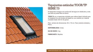 Tapajuntas estándarTOGR/TP
SERIE 73
El tapajuntas consigue una conducción del agua sin obstáculos y evita
que ésta se pueda filtrar al interior.
TOGR 73- es un tapajuntas ondulado gran relieve (tejas) indicado para
la instalación de una ventana de tejado en una cubierta con material
ondulado hasta 120 mm de grosor.
Para ventana de dimensiones: 65 x 118 cm. Para cubierta ondulada y
Plana.
DISPONIBILIDAD: 8 días
KG DE ENVÍO: 8 kg
FABRICANTE: Maydisa
www.bricolaris.com | tlfn. 986.20.75.52 | m. info@bricolaris.com
 