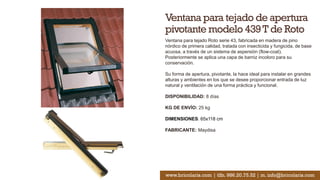 Ventana para tejado de apertura
pivotante modelo 439T de Roto
Ventana para tejado Roto serie 43, fabricada en madera de pino
nórdico de primera calidad, tratada con insecticida y fungicida, de base
acuosa, a través de un sistema de aspersión (flow-coat).
Posteriormente se aplica una capa de barniz incoloro para su
conservación.
Su forma de apertura, pivotante, la hace ideal para instalar en grandes
alturas y ambientes en los que se desee proporcionar entrada de luz
natural y ventilación de una forma práctica y funcional.
DISPONIBILIDAD: 8 días
KG DE ENVÍO: 25 kg
DIMENSIONES: 65x118 cm
FABRICANTE: Maydisa
www.bricolaris.com | tlfn. 986.20.75.52 | m. info@bricolaris.com
 