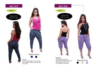 Página 12                                                  Página 11



  Disponível                                                     Disponível
P, M, G e GG                                                   P, M, G e GG




                           Tabela de Cores

                                                      Detalhes:
               Detalhes:                              Saruel confeccionada em
               Saruel confeccionada em visco jeans,   viscolycra pura com torção, com   Tabela de Cores
               com cós largo e bolso, super na moda   bolso, punho da perna e cós
               neste verão.                           com detalhe de amarração
 