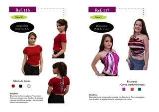 Página 20                                   Página 3



        Disponível                                 Disponível
      P, M, G e GG                               P, M, G e GG




   Tabela de Cores                                                                  Estampas
                                                                              (Cores predominantes)


Detalhes:
                                           Detalhes:
Blusinha confeccionada em Viscolycra
Pura com torção, com detalhe de costura    Blusinha frente única confeccionada em Viscolycra Pura estampada,
exposta, detalhe na manga e abertura nas   com detalhe de argola frontal e amarração nas costas
costas com amarração.
 