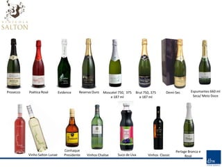 Prosecco   Poética Rosé         Evidence    Reserva Ouro   Moscatel 750, 375   Brut 750, 375     Demi-Sec       Espumantes 660 ml
                                                               e 187 ml          e 187 ml                        Seca/ Meio Doce




                                   Conhaque                                                            Perlage Branca e
           Vinho Salton Lunae      Presidente   Vinhos Chalise     Suco de Uva        Vinhos Classic         Rosé
 