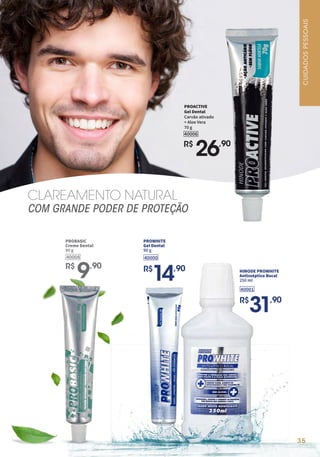35
CUIDADOS
PESSOAIS
CLAREAMENTO NATURAL
COM GRANDE PODER DE PROTEÇÃO
R$
26,90
PROACTIVE
Gel Dental
Carvão ativado
+ Aloe Vera
70 g
40006
40001
HINODE PROWHITE
Antisséptico Bucal
250 ml
R$
31,90
40000
PROWHITE
Gel Dental
90 g
R$
14,90
R$
9,90
PROBASIC
Creme Dental
90 g
40008
 