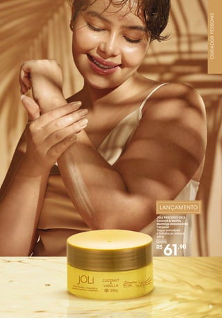 JOLI PRECIOUS OILS
Coconut & Vanilla
Manteiga Desodorante
Corporal
Toque aveludado
e hidratação intensa.
200 g
R$
61,90
33008
9
CUIDADOS
PESSOAIS
 