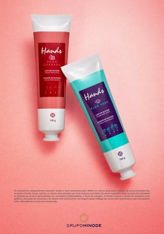 Os consultores independentes possuem ampla e total autonomia para definir os valores praticados quando da comercialização dos
produtos Hinode. Nesse sentido, os valores apresentados por esta empresa consistem em meras sugestões, sobre as quais são calculadas
as estimativas de lucro apresentadas aos consultores independentes, a título de exemplo. A Hinode reserva o direito de possíveis erros
gráficos, alteração de conteúdo e de valores sem aviso prévio. As imagens deste catálogo são meramente ilustrativas e suas cores podem
sofrer alterações de acordo com a impressão.
 