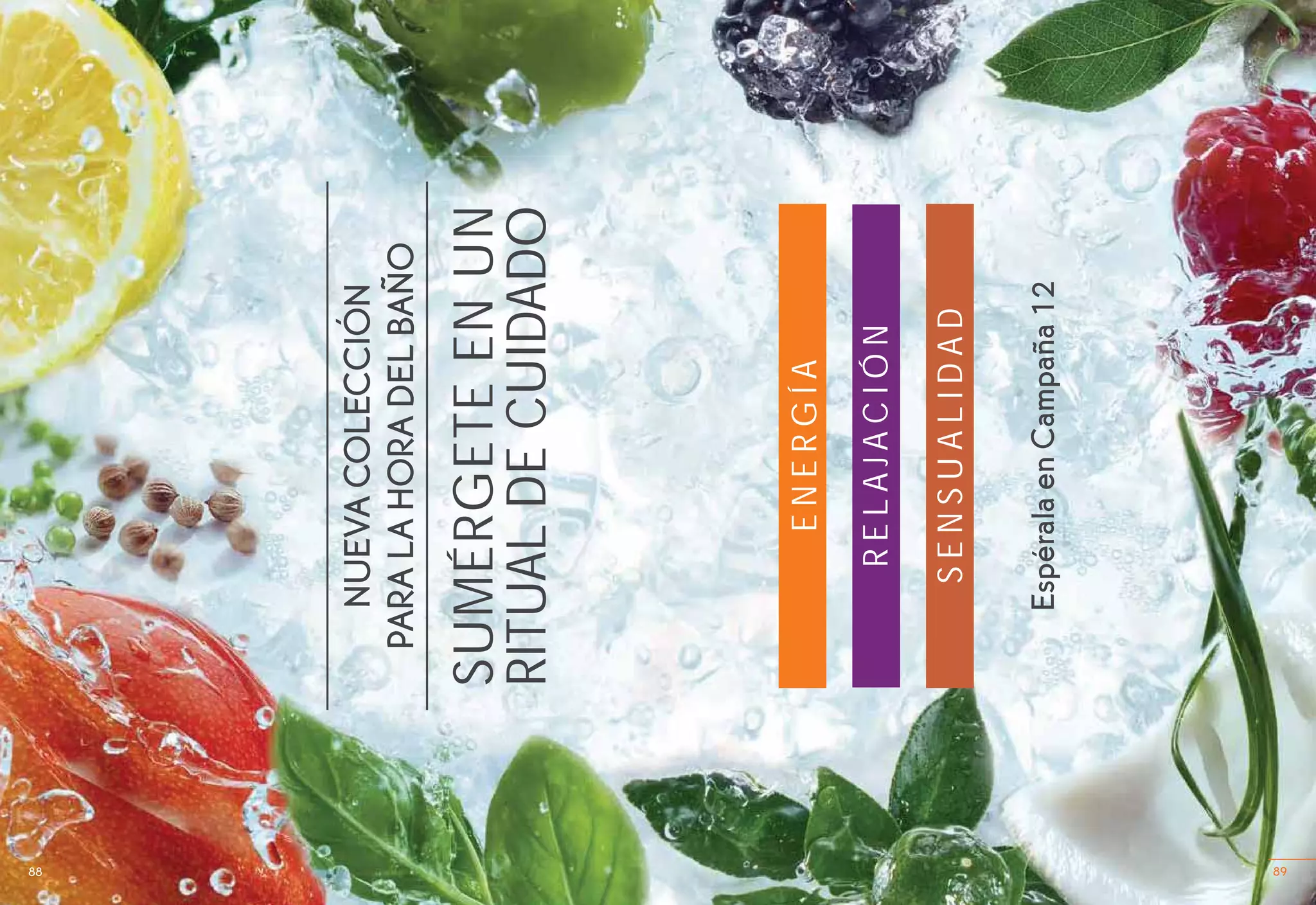 8988 89
EspéralaenCampaña12
SENSUALIDAD
RELAJACIÓN
ENERGÍA
NUEVACOLECCIÓN
PARALAHORADELBAÑO
SUMÉRGETEENUN
RITUALDECUIDADO
 