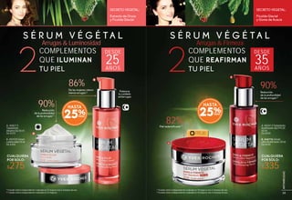 S É R U M V É G É T A LS É R U M V É G É T A L
Arrugas & FirmezaArrugas & Luminosidad
Ficoïde Glacial
y Goma de Acacia
Extracto de Oryza
y Ficoïde Glacial
SECRETO VEGETAL:SECRETO VEGETAL:
B. #48776 Sérum
Ultra Reafirmante 30 ml
De $430
A. #83413 Tratamiento
Reafirmante Día FPS 20
50 ml
De $450
90%Reducción
de la profundidad
de las arrugas(2)
FPS20
82%Piel redensificada(1)
A
A
B
B
86%De las mujeres vieron
menos arrugas(2) Potencia
tu cuidado
antiarrugas
90%Reducción
de la profundidad
de las arrugas(1)
B. #82930 Sérum
Luminosidad 30 ml
De $350
A. #68213
Tratamiento
Alisante Día 50 ml
De $370
(1)
Estudio clínico independiente realizado en 19 mujeres tras 4 semanas de uso.
(2)
Estudio clínico independiente realizado en 20 mujeres tras 4 semanas de uso.
(1)
Estudio clínico independiente realizado en 21 mujeres tras 4 semanas de uso.
(2)
Estudio clínico independiente realizado en 22 mujeres.
$335$275
CUALQUIERA
POR SOLO:
CUALQUIERA
POR SOLO:
COMPLEMENTOS
QUE REAFIRMAN
TU PIEL2 DESDE
35AÑOS
COMPLEMENTOS
QUE ILUMINAN
TU PIEL2 DESDE
25AÑOS
25%
HASTA
25%
HASTA
3534
ANTIARRUGAS
35
ANTIARRUGAS
 