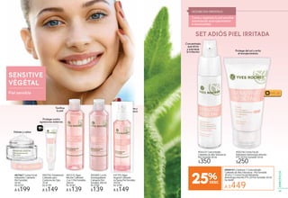 SENSITIVE
VÉGÉTAL
Piel sensible FPS 20
Protege contra
agresiones externas
Protege del sol y evita
el enrojecimiento
Hidrata y calma
Concentrado
que alivia
y previene
la irritación
Tonifica
la piel
Calma y
refresca
rado
via
ene
ión
F
#00218 Crema Facial
Hidratante Antienrojecimiento
FPS 20 Piel Sensible 50 ml
$250
Calma y regenera la piel sensible
minimizando el enrojecimiento
e incomodidad.
SIGESBECKIA ORIENTALIS
#04425 Concentrado
Calmante de Alta Tolerancia -
Piel Sensible 40 ml
$350
#41755 Agua
Vegetal Calmante
en Spray Piel Sensible
150 ml
De $190
A $149
#85885 Leche
Desmaquillante
Calmante Piel
Sensible 200 ml
De $180
$139
#87967 Crema Facial
Hidratante Calmante -
Piel Sensible
50 ml
De $250
A $199
#83332 Agua
Micelar Calmante
2 en 1 Piel Sensible
200 ml
De $180
A $139
#80706 Tratamiento
Calmante para
Contorno de Ojos
15 ml
De $190
A $149
a Calma
refres
#949751 Contiene 1 Concentrado
Calmante de Alta Tolerancia - Piel Sensible
40 ml y 1 Crema Facial Hidratante
Antienrojecimiento FPS 20 Piel Sensible 50 ml
De $600
A $44925%
SET ADIÓS PIEL IRRITADA
61
ESPECÍFICOS
 