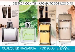 A. #42321 Gel de Ducha
Corporal Perfumado
Comme une Evidence
Homme 200 ml
B. #35470 Desodorante
Corporal Perfumado
en Aerosol Comme une
Evidence Homme 100 ml
$149c/u
D
E
C. #23456 Gel de Ducha
Cuerpo y Cabello
Ambre Noir 200 ml
D. #88247 Desodorante
Corporal Perfumado
en Aerosol Ambre Noir
100 ml
$149c/u
D
E
BA
Con notas
deSándalo
yHabaTonka
Con notas
dePachuli
yHabaTonka
Con notas
deCedro
yPachuli
Con notas
de Bergamota
yLimónVerde
C D
#87444 Fragancia
de Tocador Ambre
Noir 100 ml
De $449
#16204 Fragancia
de Tocador Cuir Vetiver
100 ml
De $449
#74176 Fragancia de Tocador Comme
une Evidence Homme Green 75 ml
De $449
#42227 Fragancia de Tocador
Comme une Evidence Homme 75 ml
De $449
CUALQUIER FRAGANCIA POR SÓLO $359c/u
DESTACA CON TU AROMA TODOS LOS DÍAS
777776
 